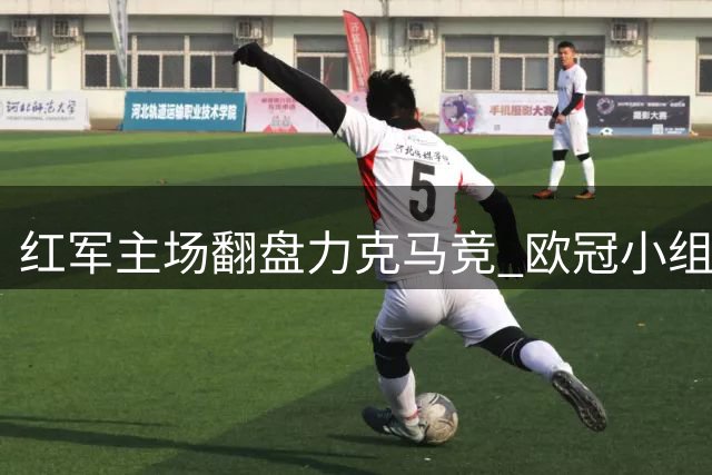 红军主场翻盘力克马竞 欧冠小组赛迎开门红